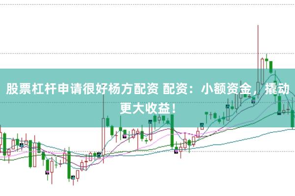 股票杠杆申请很好杨方配资 配资：小额资金，撬动更大收益！