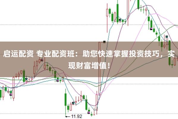 启运配资 专业配资班：助您快速掌握投资技巧，实现财富增值！