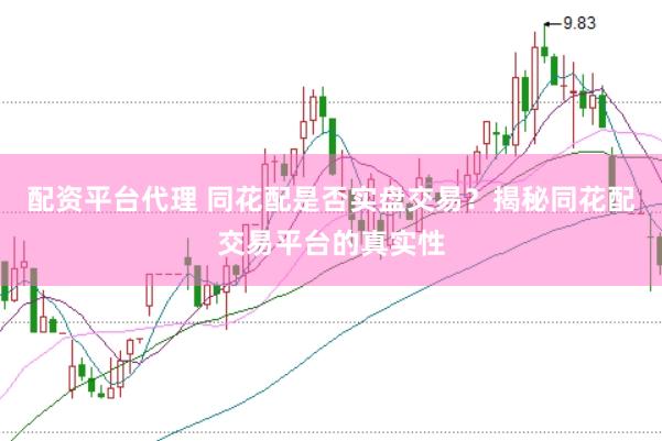 配资平台代理 同花配是否实盘交易？揭秘同花配交易平台的真实性