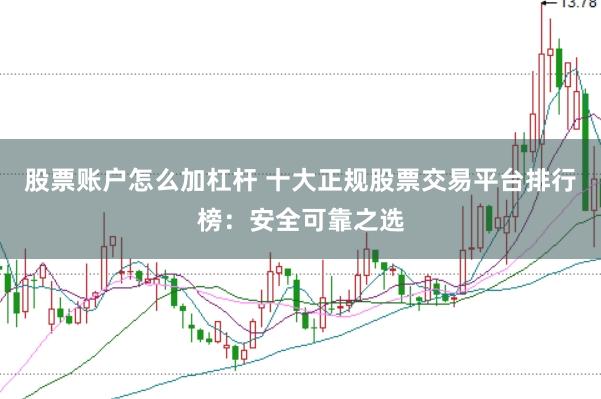 股票账户怎么加杠杆 十大正规股票交易平台排行榜：安全可靠之选