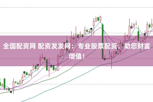 全国配资网 配资发发网：专业股票配资，助您财富增值！