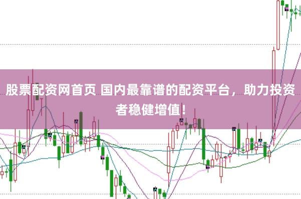 股票配资网首页 国内最靠谱的配资平台，助力投资者稳健增值！