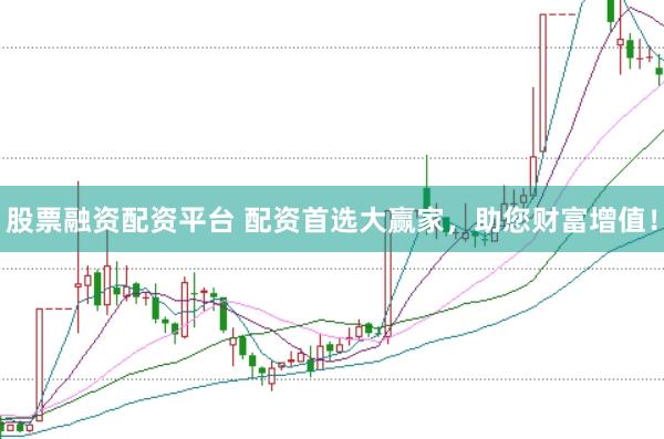 股票融资配资平台 配资首选大赢家，助您财富增值！