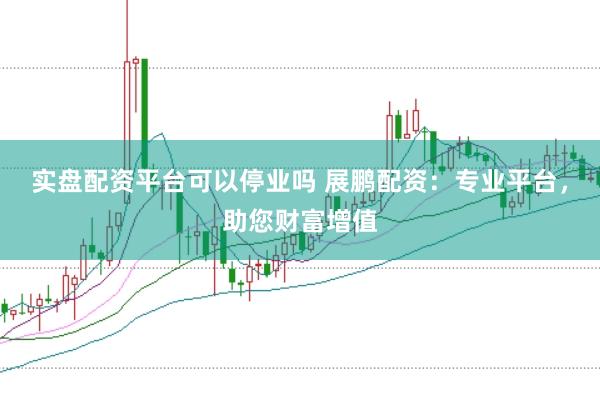 实盘配资平台可以停业吗 展鹏配资：专业平台，助您财富增值