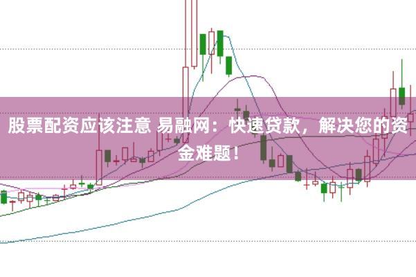 股票配资应该注意 易融网：快速贷款，解决您的资金难题！