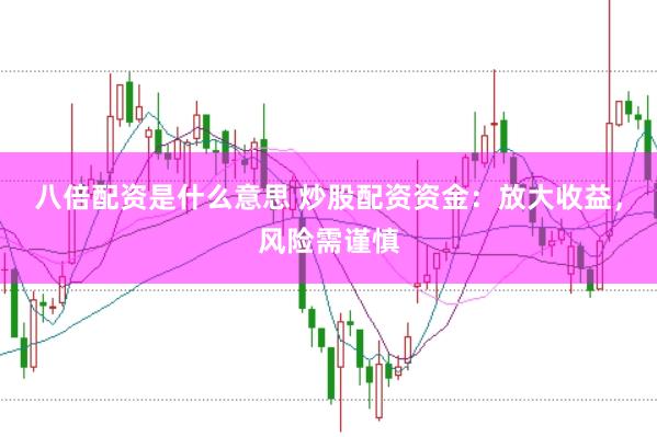 八倍配资是什么意思 炒股配资资金：放大收益，风险需谨慎