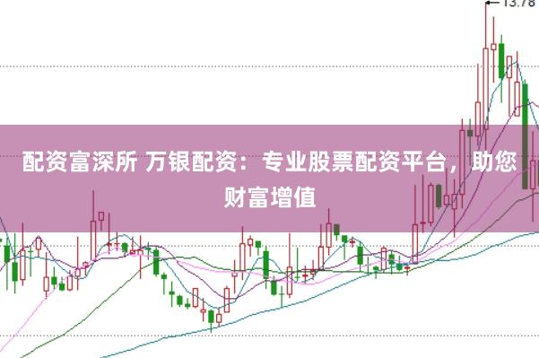 配资富深所 万银配资：专业股票配资平台，助您财富增值