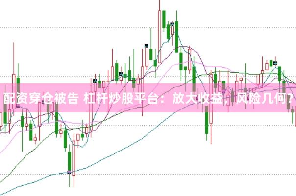 配资穿仓被告 杠杆炒股平台：放大收益，风险几何？