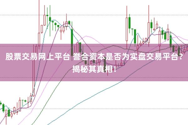 股票交易网上平台 誉合资本是否为实盘交易平台？揭秘其真相！