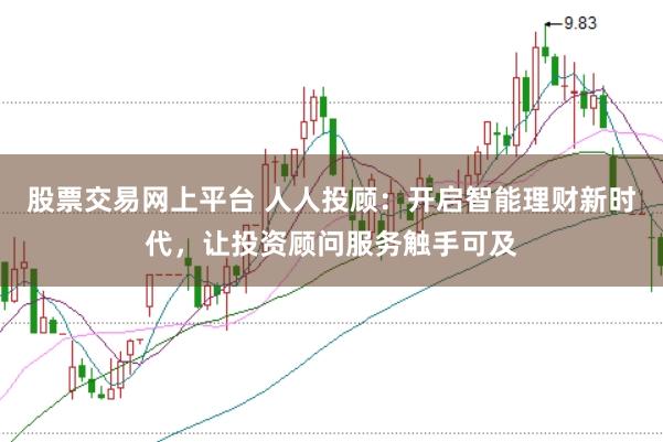 股票交易网上平台 人人投顾：开启智能理财新时代，让投资顾问服务触手可及