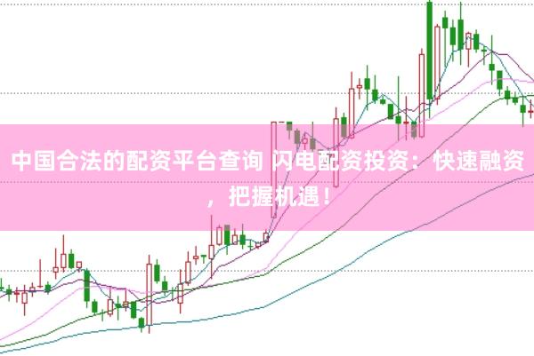 中国合法的配资平台查询 闪电配资投资：快速融资，把握机遇！