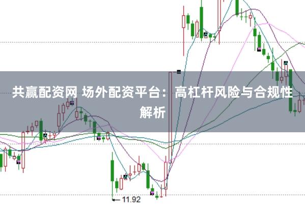 共赢配资网 场外配资平台：高杠杆风险与合规性解析