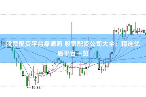 股票配资平台靠谱吗 股票配资公司大全：精选优质平台一览