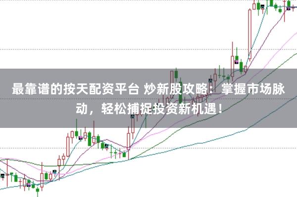 最靠谱的按天配资平台 炒新股攻略：掌握市场脉动，轻松捕捉投资新机遇！