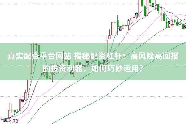 真实配资平台网站 揭秘配资杠杆：高风险高回报的投资利器，如何巧妙运用？