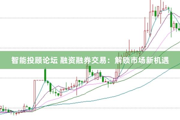 智能投顾论坛 融资融券交易：解锁市场新机遇
