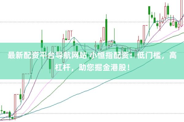 最新配资平台导航网站 小恒指配资：低门槛，高杠杆，助您掘金港股！