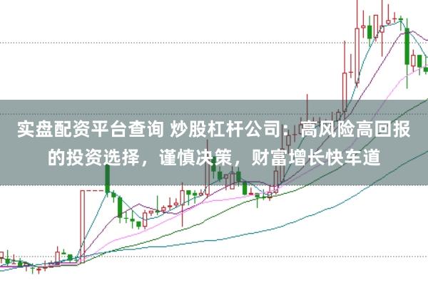 实盘配资平台查询 炒股杠杆公司：高风险高回报的投资选择，谨慎决策，财富增长快车道