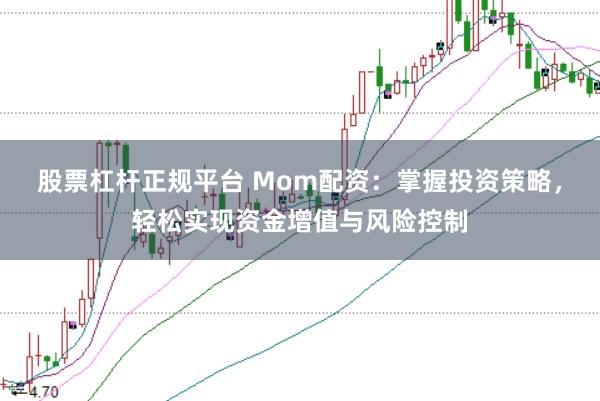股票杠杆正规平台 Mom配资：掌握投资策略，轻松实现资金增值与风险控制
