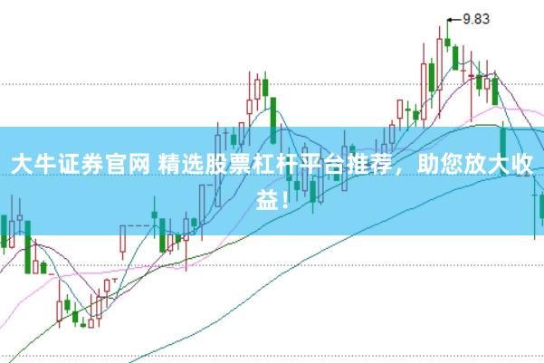 大牛证券官网 精选股票杠杆平台推荐，助您放大收益！
