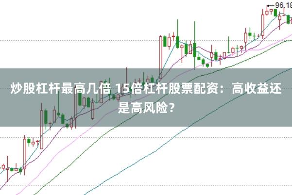 炒股杠杆最高几倍 15倍杠杆股票配资：高收益还是高风险？