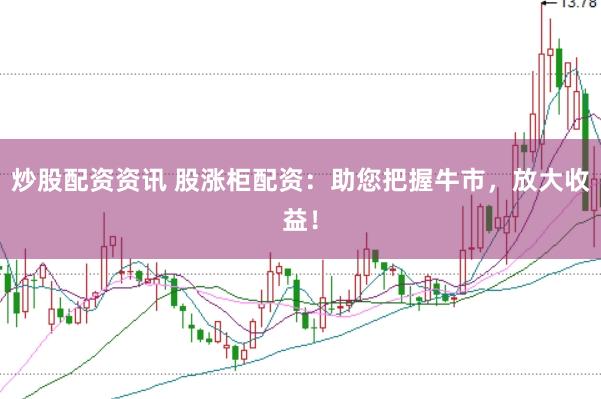 炒股配资资讯 股涨柜配资：助您把握牛市，放大收益！