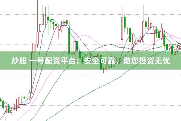炒股 一号配资平台：安全可靠，助您投资无忧