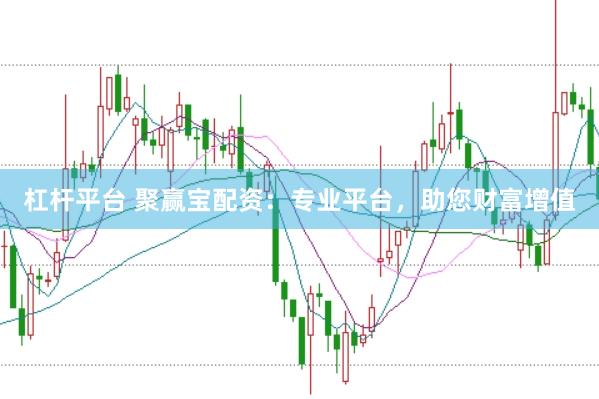 杠杆平台 聚赢宝配资：专业平台，助您财富增值