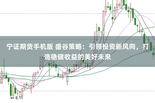 宁证期货手机版 盛谷策略：引领投资新风向，打造稳健收益的美好未来