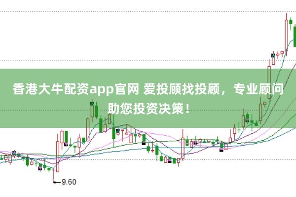 香港大牛配资app官网 爱投顾找投顾，专业顾问助您投资决策！