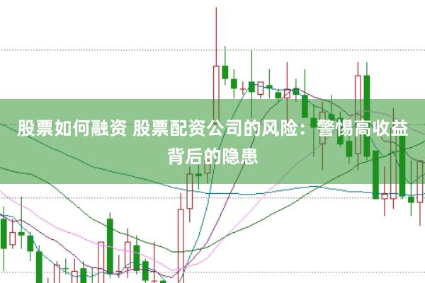 股票如何融资 股票配资公司的风险：警惕高收益背后的隐患