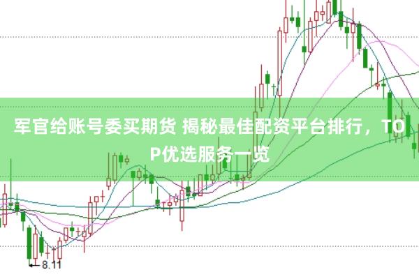 军官给账号委买期货 揭秘最佳配资平台排行，TOP优选服务一览