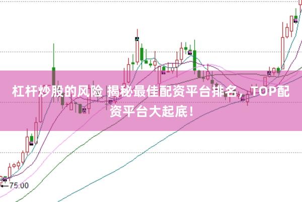 杠杆炒股的风险 揭秘最佳配资平台排名，TOP配资平台大起底！