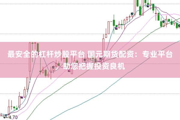 最安全的杠杆炒股平台 国元期货配资：专业平台，助您把握投资良机