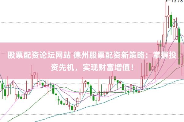股票配资论坛网站 德州股票配资新策略：掌握投资先机，实现财富增值！