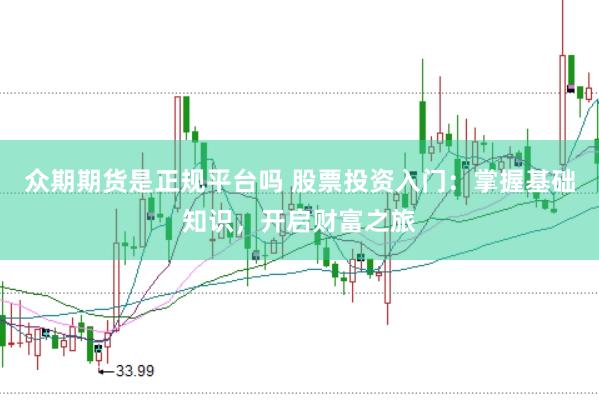 众期期货是正规平台吗 股票投资入门:掌握基础知识,开启财富之旅