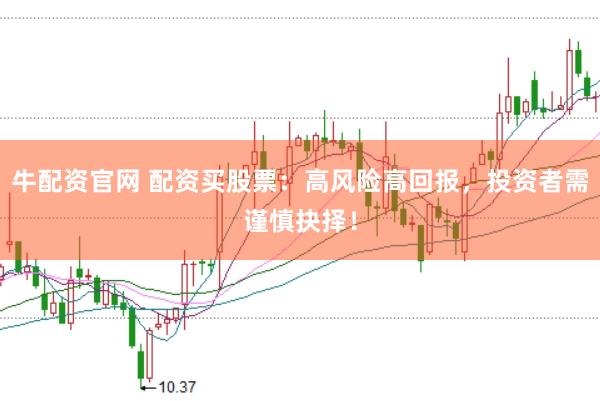 牛配资官网 配资买股票：高风险高回报，投资者需谨慎抉择！