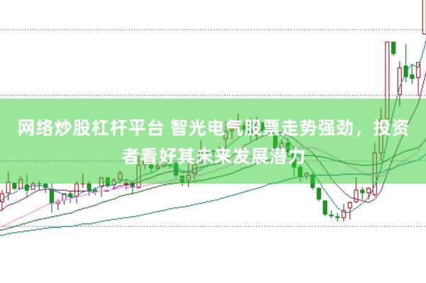 网络炒股杠杆平台 智光电气股票走势强劲，投资者看好其未来发展潜力