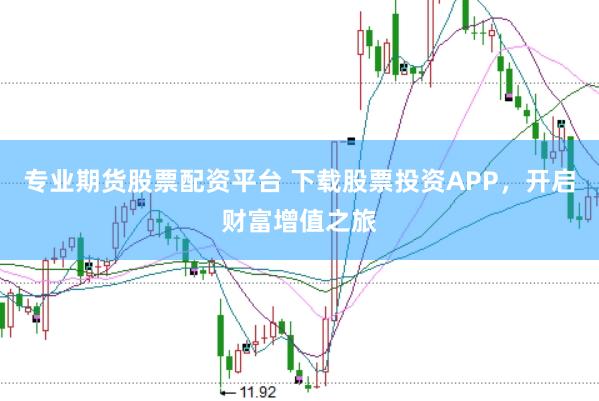 专业期货股票配资平台 下载股票投资APP，开启财富增值之旅