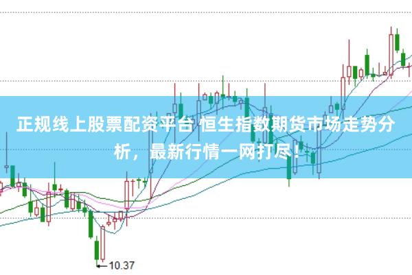 正规线上股票配资平台 恒生指数期货市场走势分析，最新行情一网打尽！