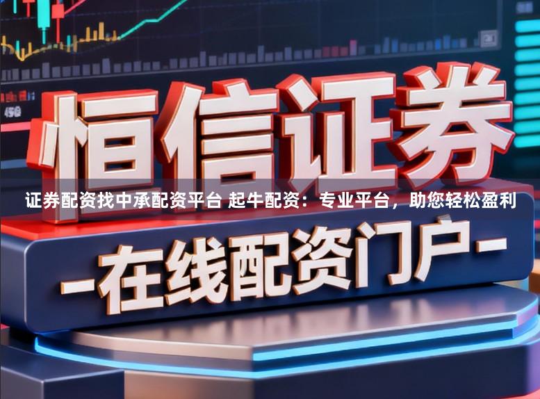 证券配资找中承配资平台 起牛配资:专业平台,助您轻松盈利