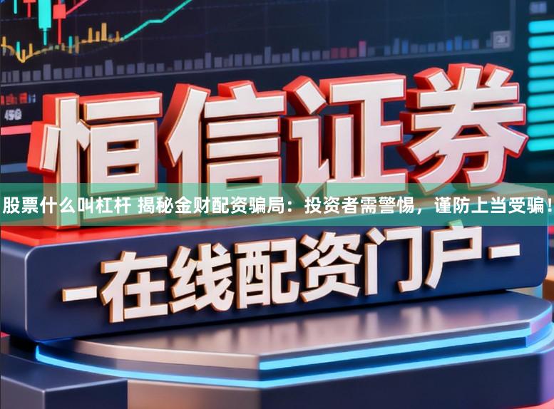 股票什么叫杠杆 揭秘金财配资骗局:投资者需警惕,谨防上当受骗!