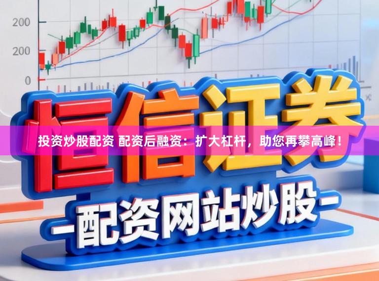投资炒股配资 配资后融资：扩大杠杆，助您再攀高峰！