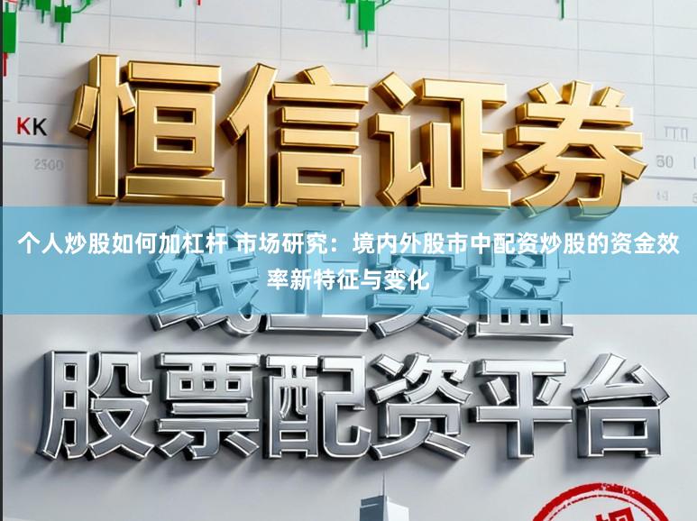 个人炒股如何加杠杆 市场研究:境内外股市中配资炒股的资金效率新特征与变化