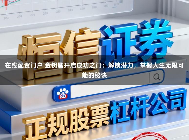 在线配资门户 金钥匙开启成功之门:解锁潜力,掌握人生无限可能的秘诀