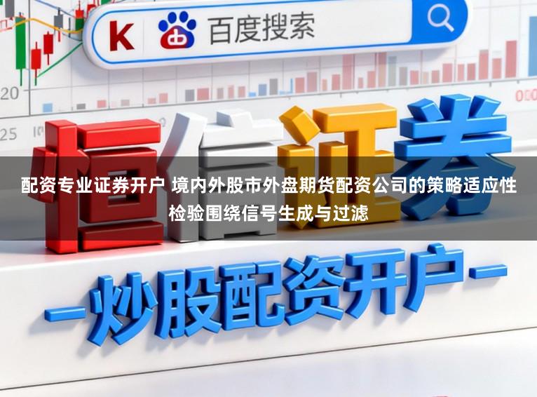 配资专业证券开户 境内外股市外盘期货配资公司的策略适应性检验围绕信号生成与过滤