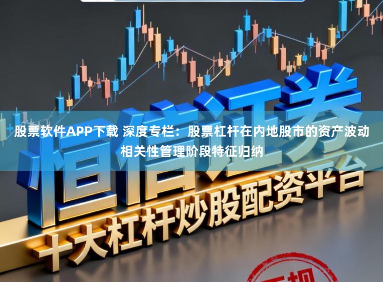 股票软件APP下载 深度专栏：股票杠杆在内地股市的资产波动相关性管理阶段特征归纳