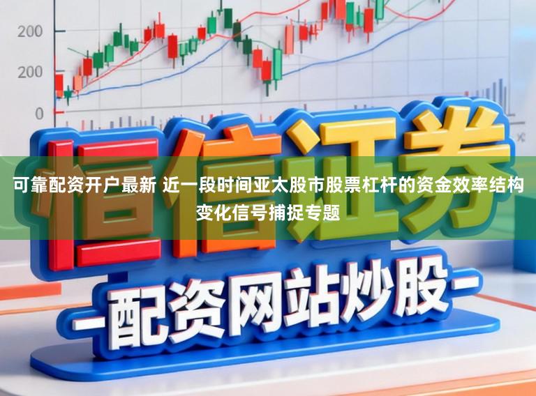 可靠配资开户最新 近一段时间亚太股市股票杠杆的资金效率结构变化信号捕捉专题
