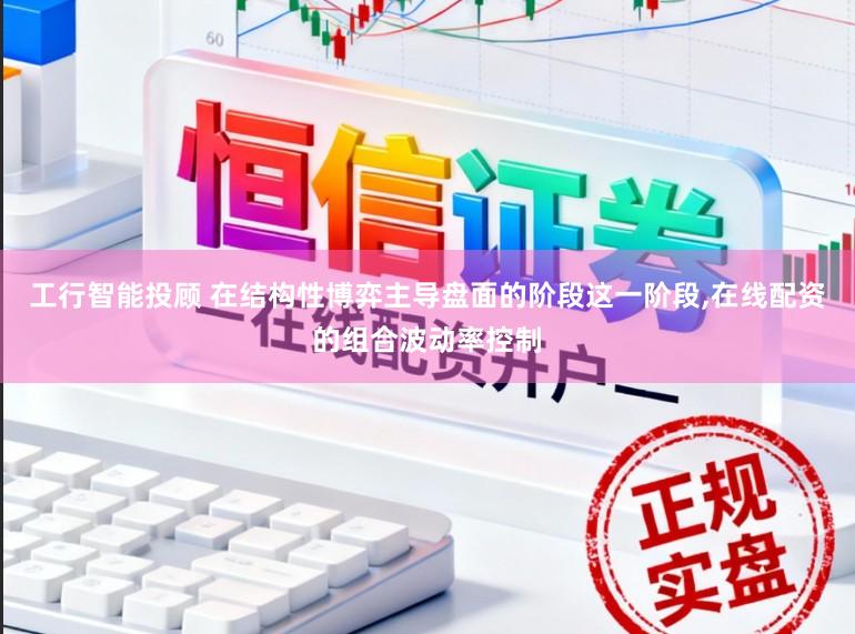 工行智能投顾 在结构性博弈主导盘面的阶段这一阶段，在线配资的组合波动率控制