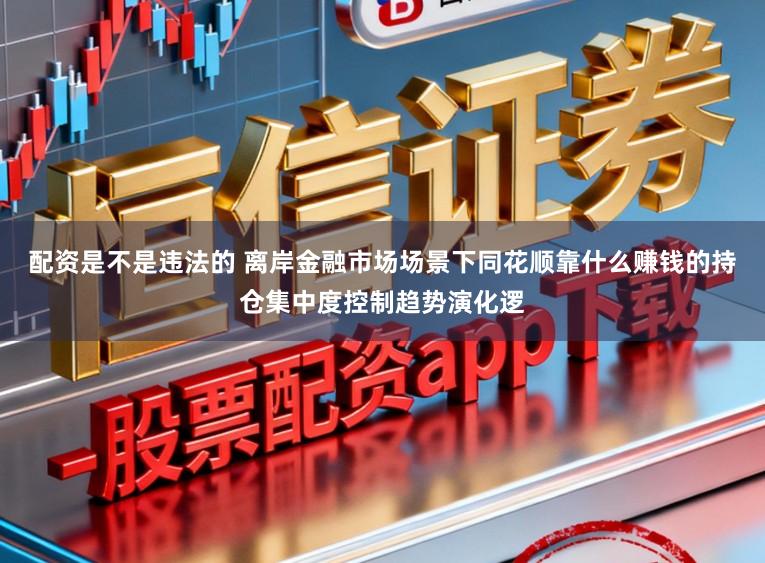 配资是不是违法的 离岸金融市场场景下同花顺靠什么赚钱的持仓集中度控制趋势演化逻
